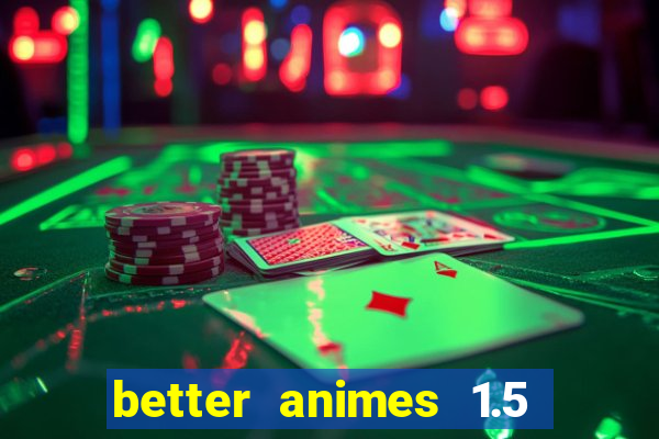 better animes 1.5 apk download